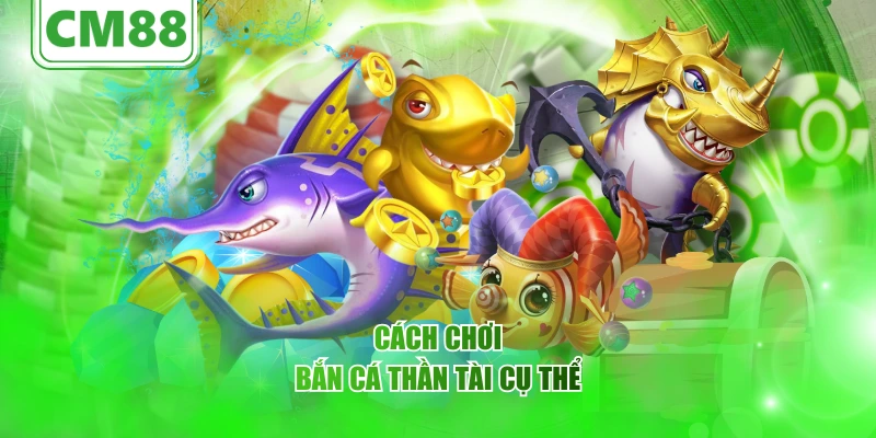 Bắn Cá Thần Tài CM88 – Trải nghiệm săn cá may mắn 2026 5 cach-choi-ban-ca-than-tai-cu-the
