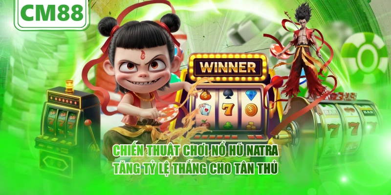 Nổ hũ Natra – Tổng quan trò chơi CM88 và giá trị giải trí 6 Chiến thuật chơi nổ hũ Natra tăng tỷ lệ thắng cho tân thủ
