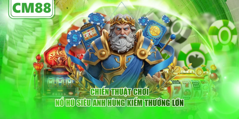 Nổ hũ Siêu Anh Hùng – Cùng CM88 Trải nghiệm siêu thú vị 6 Chiến thuật chơi nổ hũ Siêu Anh Hùng kiếm thưởng lớn