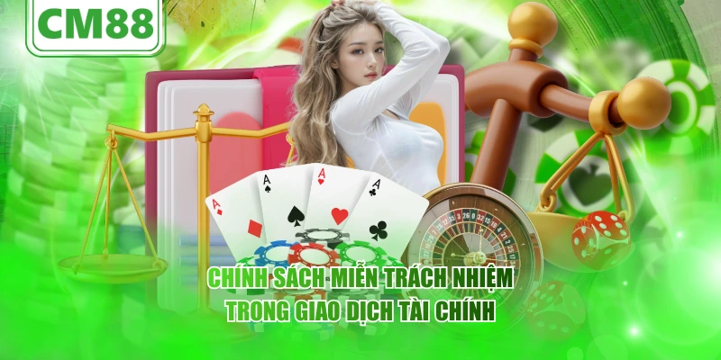 Miễn trừ trách nhiệm CM88 – quyền lợi , nghĩa vụ người dùng 5 Chính sách miễn trách nhiệm trong giao dịch tài chính