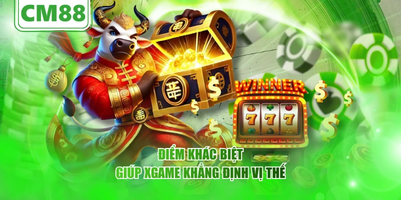 XGAME CM88 – Thế giới giải trí đỉnh cao dành cho game thủ 6 Điểm khác biệt giúp XGAME khẳng định vị thế