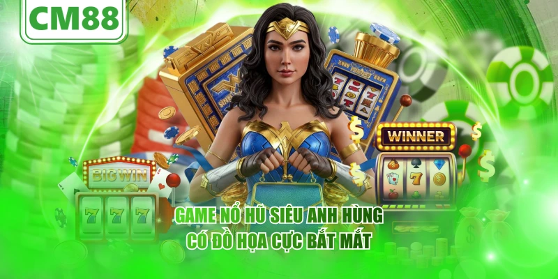 Nổ hũ Siêu Anh Hùng – Cùng CM88 Trải nghiệm siêu thú vị 5 Game nổ hũ Siêu Anh Hùng có đồ họa cực bắt mắt