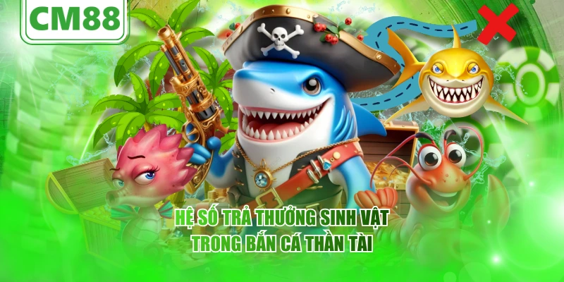 Bắn Cá Thần Tài CM88 – Trải nghiệm săn cá may mắn 2026 6 Hệ số trả thưởng sinh vật trong bắn cá Thần Tài