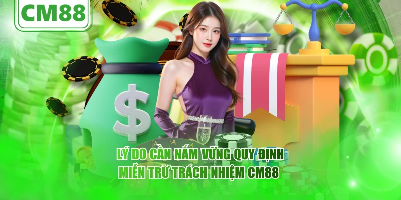 Miễn trừ trách nhiệm CM88 – quyền lợi , nghĩa vụ người dùng 4 Lý do cần nắm vững quy định miễn trừ trách nhiệm CM88
