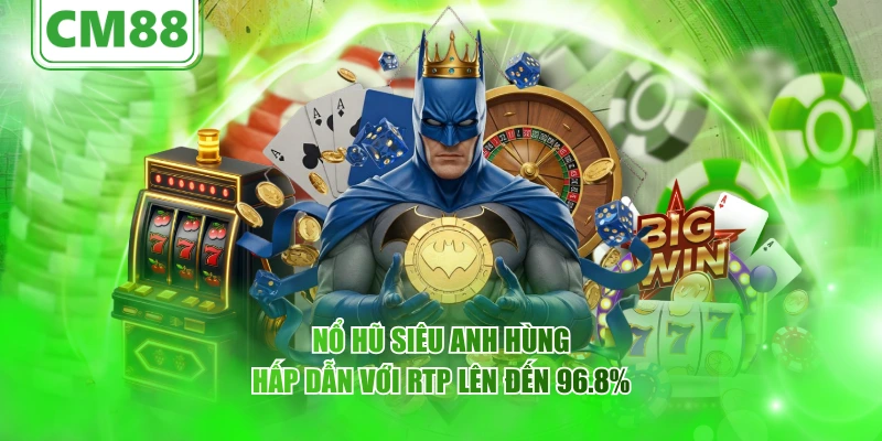 Nổ hũ Siêu Anh Hùng – Cùng CM88 Trải nghiệm siêu thú vị 3 Nổ hũ Siêu Anh Hùng hấp dẫn với RTP lên đến 96.8%