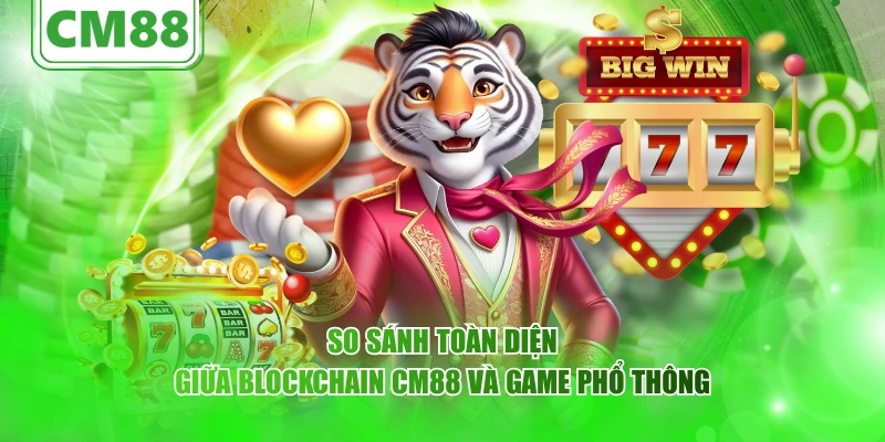 So sánh toàn diện giữa Blockchain CM88 và game phổ thông